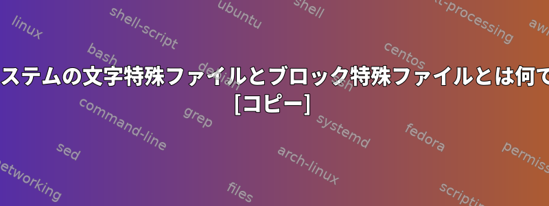 UNIXシステムの文字特殊ファイルとブロック特殊ファイルとは何ですか？ [コピー]