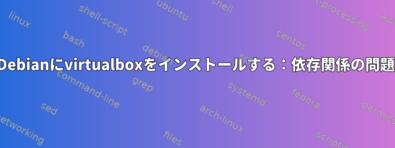 Debianにvirtualboxをインストールする：依存関係の問題