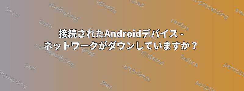 接続されたAndroidデバイス - ネットワークがダウンしていますか？