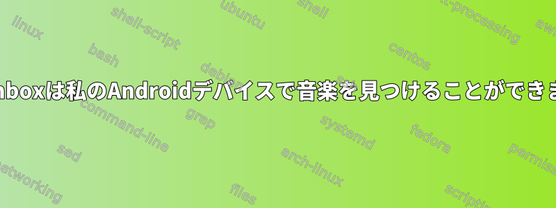 Rhythmboxは私のAndroidデバイスで音楽を見つけることができません。