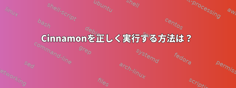 Cinnamonを正しく実行する方法は？