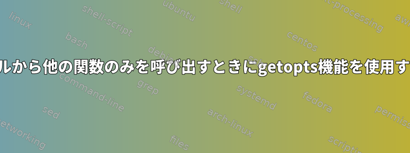 ファイルから他の関数​​のみを呼び出すときにgetopts機能を使用する方法