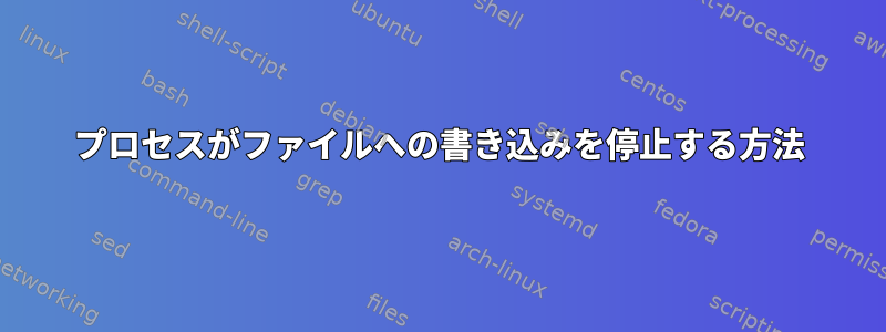 プロセスがファイルへの書き込みを停止する方法