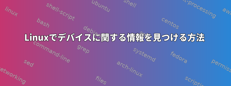 Linuxでデバイスに関する情報を見つける方法