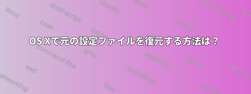 OS Xで元の設定ファイルを復元する方法は？