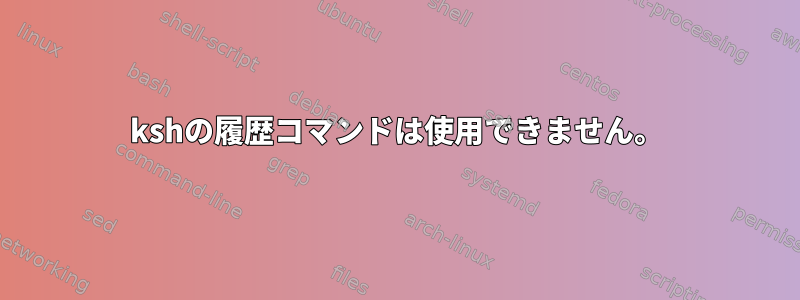 kshの履歴コマンドは使用できません。