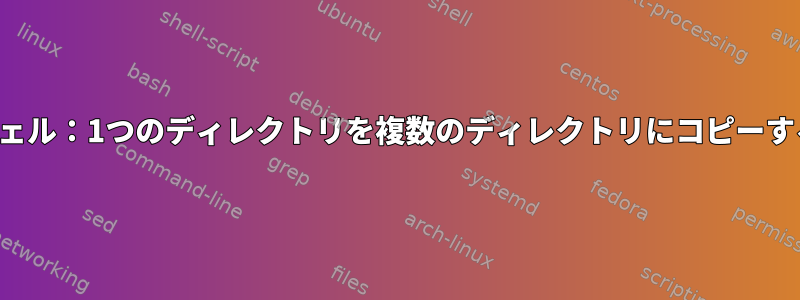 シェル：1つのディレクトリを複数のディレクトリにコピーする