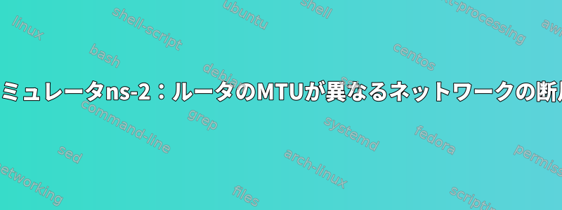 ネットワークシミュレータns-2：ルータのMTUが異なるネットワークの断片化モデリング