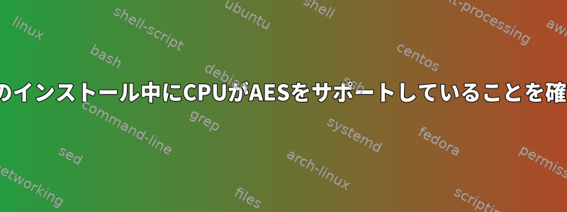 カスタムCentOSのインストール中にCPUがAESをサポートしていることを確認してください。