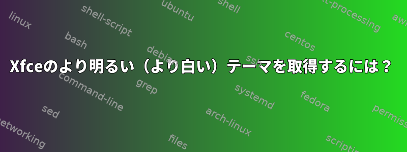 Xfceのより明るい（より白い）テーマを取得するには？