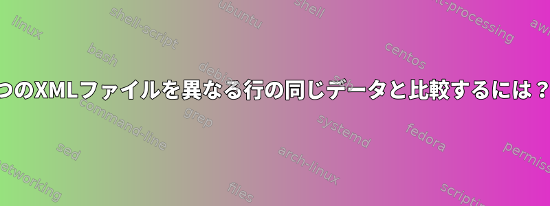 2つのXMLファイルを異なる行の同じデータと比較するには？