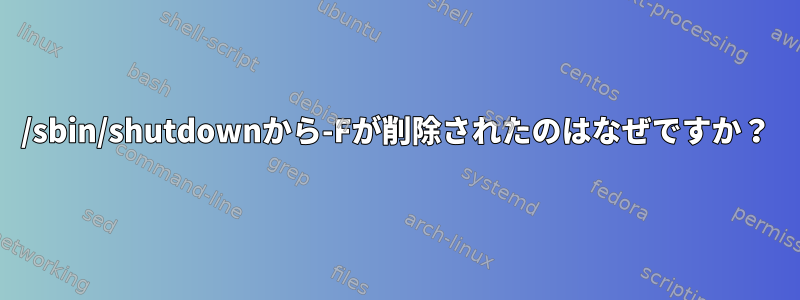 /sbin/shutdownから-Fが削除されたのはなぜですか？