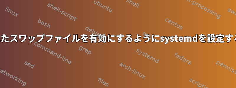 暗号化されたスワップファイルを有効にするようにsystemdを設定する方法は？