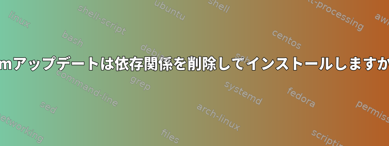 yumアップデートは依存関係を削除してインストールしますか？