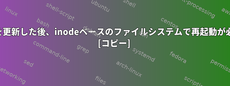 ライブラリのバージョンを更新した後、inodeベースのファイルシステムで再起動が必要ないのはなぜですか？ [コピー]