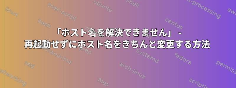 「ホスト名を解決できません」 - 再起動せずにホスト名をきちんと変更する方法