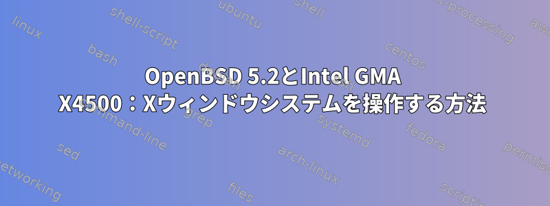 OpenBSD 5.2とIntel GMA X4500：Xウィンドウシステムを操作する方法