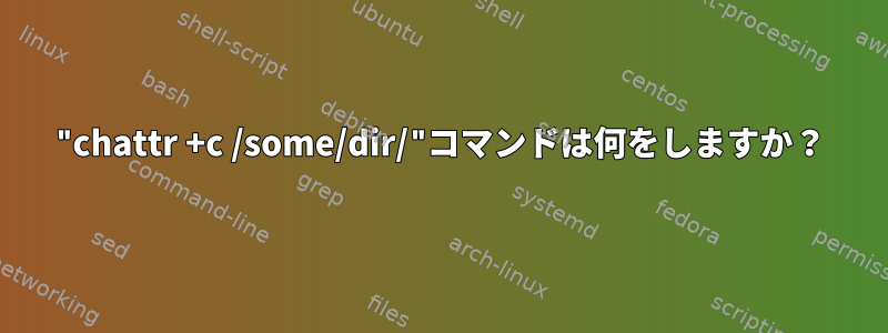 "chattr +c /some/dir/"コマンドは何をしますか？