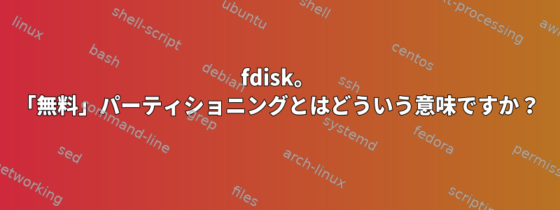 fdisk。 「無料」パーティショニングとはどういう意味ですか？