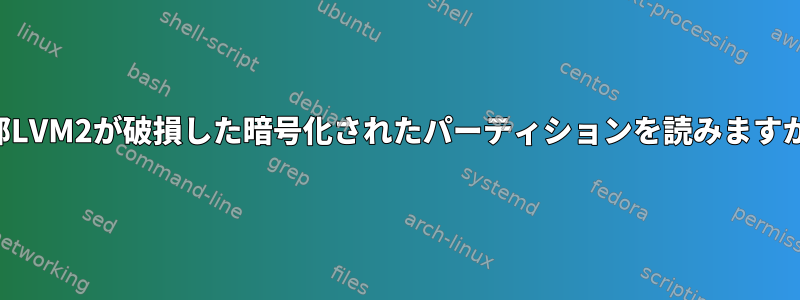 内部LVM2が破損した暗号化されたパーティションを読みますか？