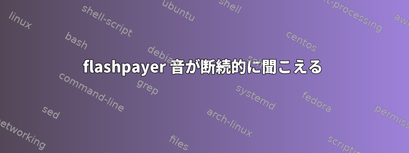 flashpayer 音が断続的に聞こえる