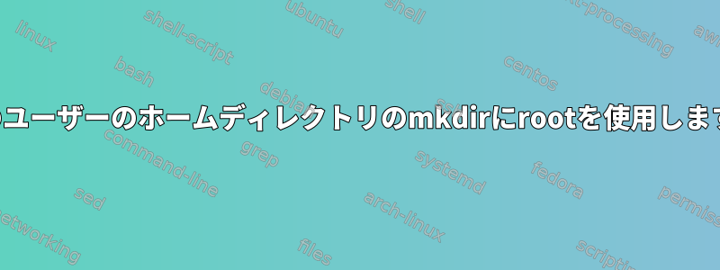 他のユーザーのホームディレクトリのmkdirにrootを使用します。