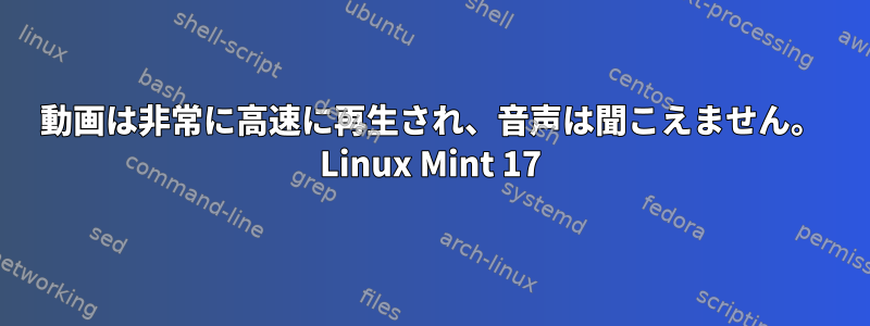 動画は非常に高速に再生され、音声は聞こえません。 Linux Mint 17