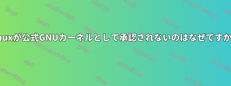 Linuxが公式GNUカーネルとして承認されないのはなぜですか？