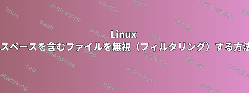 Linux +スペースを含むファイルを無視（フィルタリング）する方法