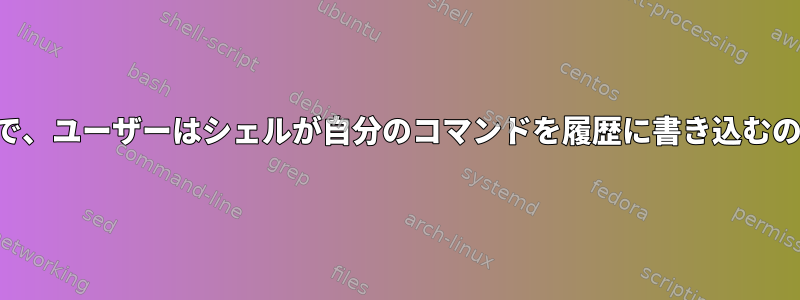 どのような状況で、ユーザーはシェルが自分のコマンドを履歴に書き込むのを防ぎますか？