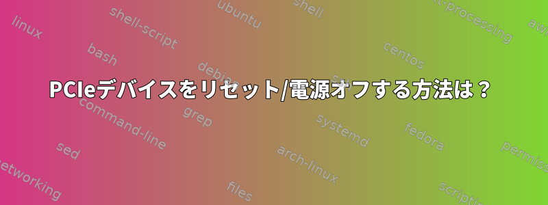 PCIeデバイスをリセット/電源オフする方法は？