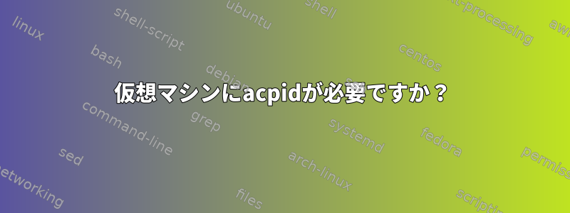 仮想マシンにacpidが必要ですか？