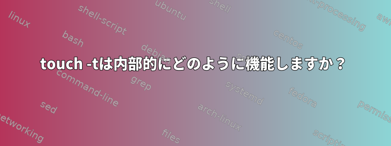 touch -tは内部的にどのように機能しますか？