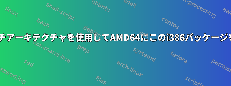 Debianの不安定性：マルチアーキテクチャを使用してAMD64にこのi386パッケージをインストールするには？