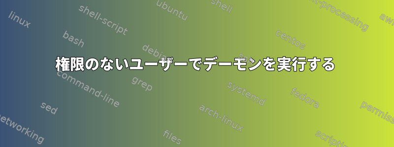 権限のないユーザーでデーモンを実行する