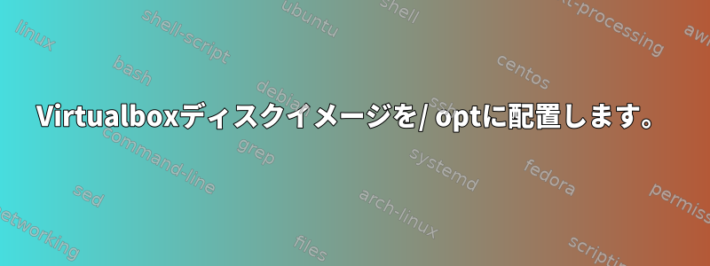 Virtualboxディスクイメージを/ optに配置します。