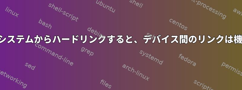 同じファイルシステムからハードリンクすると、デバイス間のリンクは機能しません。