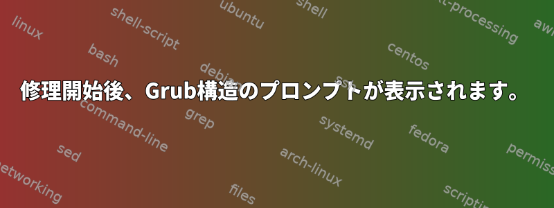 修理開始後、Grub構造のプロンプトが表示されます。