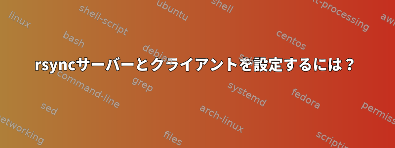 rsyncサーバーとクライアントを設定するには？