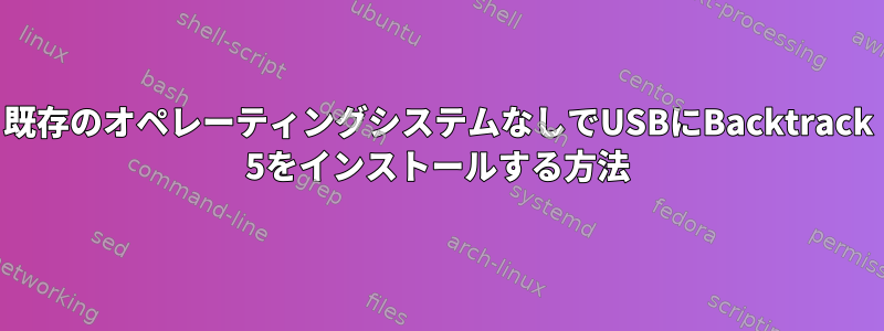 既存のオペレーティングシステムなしでUSBにBacktrack 5をインストールする方法