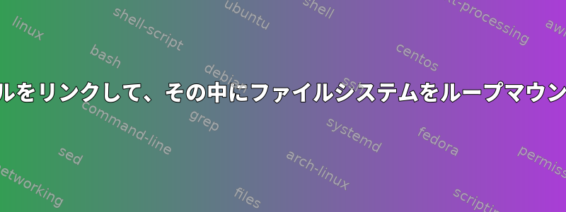 2つのファイルをリンクして、その中にファイルシステムをループマウントします。