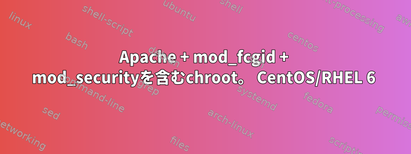 Apache + mod_fcgid + mod_securityを含むchroot。 CentOS/RHEL 6