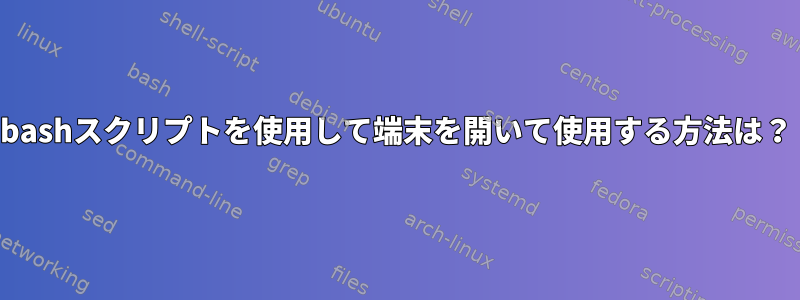 bashスクリプトを使用して端末を開いて使用する方法は？