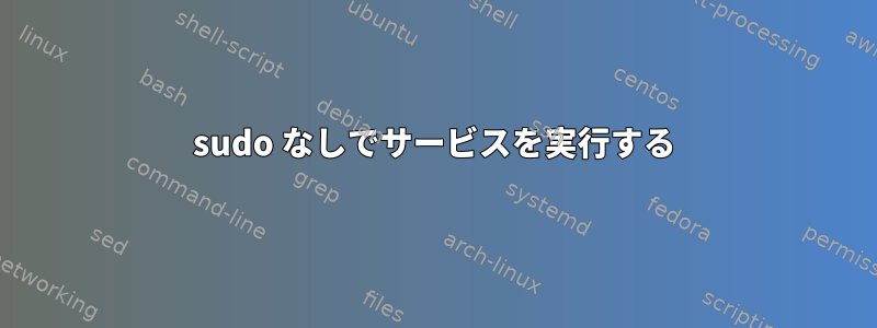 sudo なしでサービスを実行する