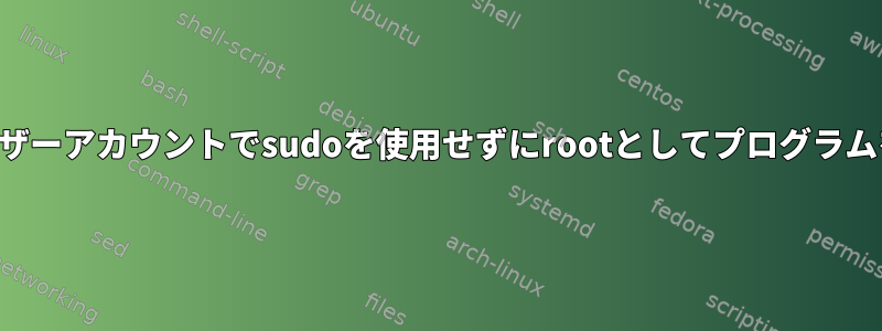 通常のユーザーアカウントでsudoを使用せずにrootとしてプログラムを実行する