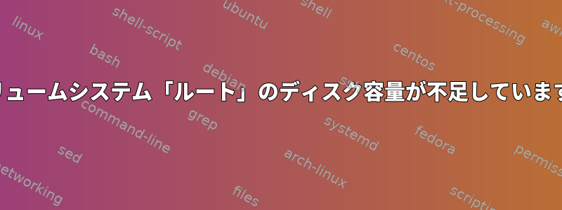 ボリュームシステム「ルート」のディスク容量が不足しています。