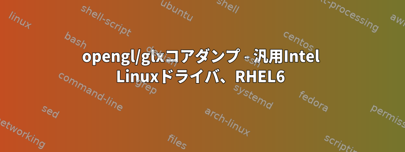 opengl/glxコアダンプ - 汎用Intel Linuxドライバ、RHEL6