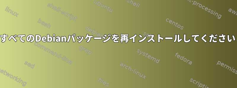 すべてのDebianパッケージを再インストールしてください