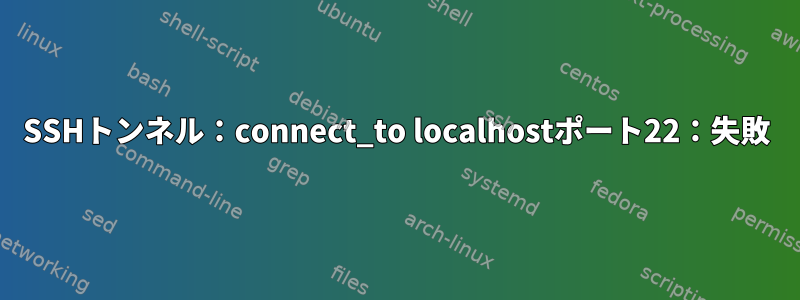 SSHトンネル：connect_to localhostポート22：失敗