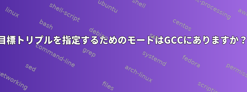 目標トリプルを指定するためのモードはGCCにありますか？